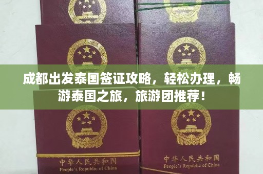 成都出发泰国签证攻略，轻松办理，畅游泰国之旅，旅游团推荐！