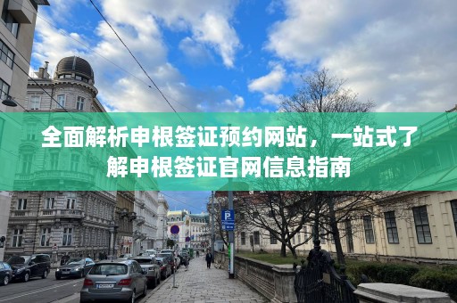 全面解析申根签证预约网站，一站式了解申根签证官网信息指南