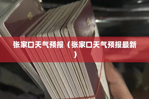 张家口天气预报（张家口天气预报最新）