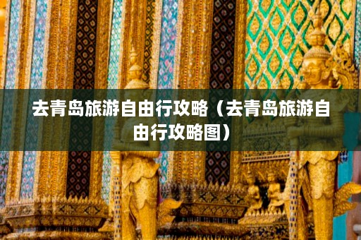 去青岛旅游自由行攻略（去青岛旅游自由行攻略图）