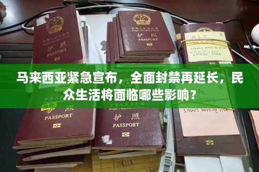 马来西亚紧急宣布，全面封禁再延长，民众生活将面临哪些影响？