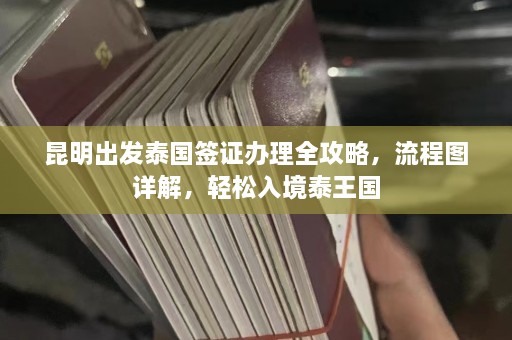 昆明出发泰国签证办理全攻略，流程图详解，轻松入境泰王国