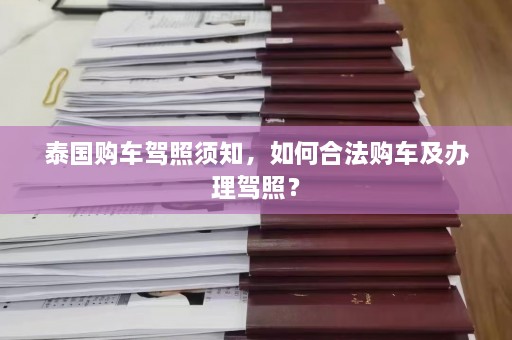 泰国购车驾照须知，如何合法购车及办理驾照？