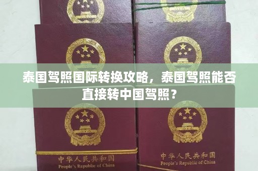 泰国驾照国际转换攻略，泰国驾照能否直接转中国驾照？