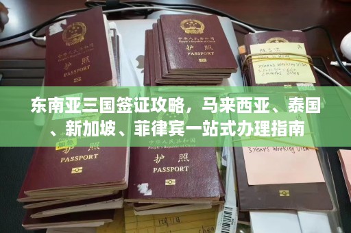 东南亚三国签证攻略，马来西亚、泰国、新加坡、菲律宾一站式办理指南