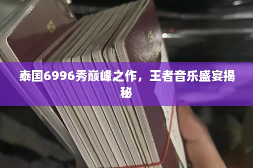 泰国6996秀巅峰之作，王者音乐盛宴揭秘