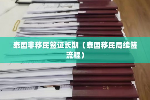 泰国非移民签证长期（泰国移民局续签流程）  第1张