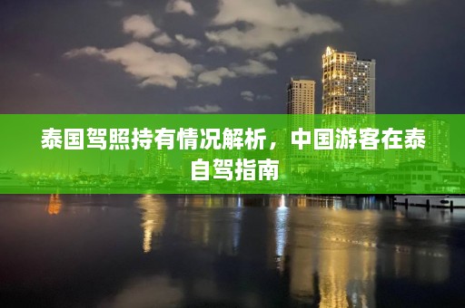 泰国驾照持有情况解析，中国游客在泰自驾指南