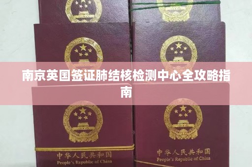 南京英国签证肺结核检测中心全攻略指南