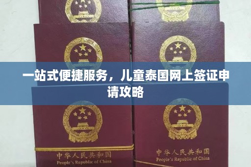 一站式便捷服务，儿童泰国网上签证申请攻略