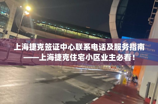 上海捷克签证中心联系电话及服务指南——上海捷克住宅小区业主必看！