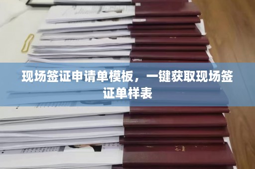 现场签证申请单模板，一键获取现场签证单样表