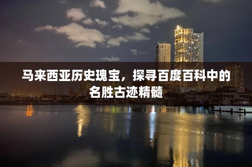 马来西亚历史瑰宝，探寻百度百科中的名胜古迹精髓