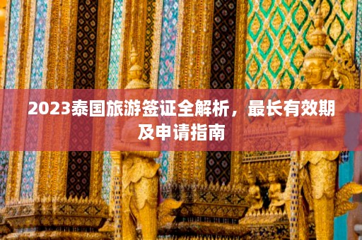 2023泰国旅游签证全解析，最长有效期及申请指南