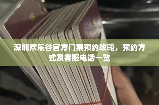 深圳欢乐谷官方门票预约攻略，预约方式及客服电话一览