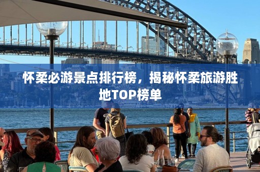 怀柔必游景点排行榜，揭秘怀柔旅游胜地TOP榜单