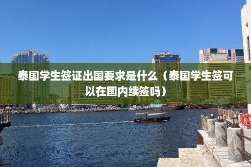 泰国学生签证出国要求是什么（泰国学生签可以在国内续签吗）