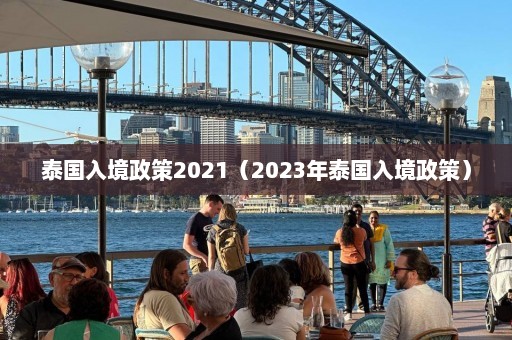 泰国入境政策2021（2023年泰国入境政策）