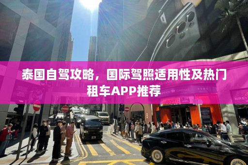 泰国自驾攻略，国际驾照适用性及热门租车APP推荐