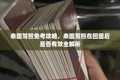 泰国驾照免考攻略，泰国驾照在回国后是否有效全解析