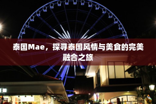 泰国Mae，探寻泰国风情与美食的完美融合之旅