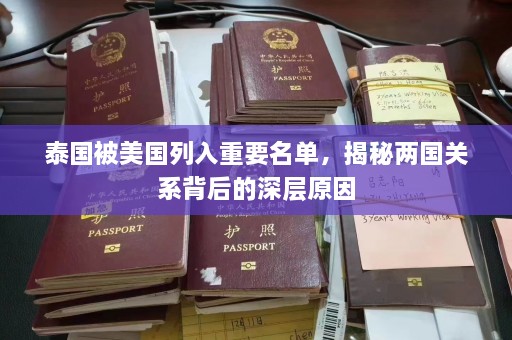 泰国被美国列入重要名单，揭秘两国关系背后的深层原因