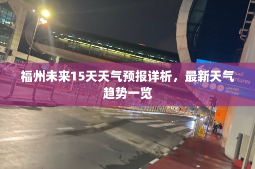 福州未来15天天气预报详析，最新天气趋势一览