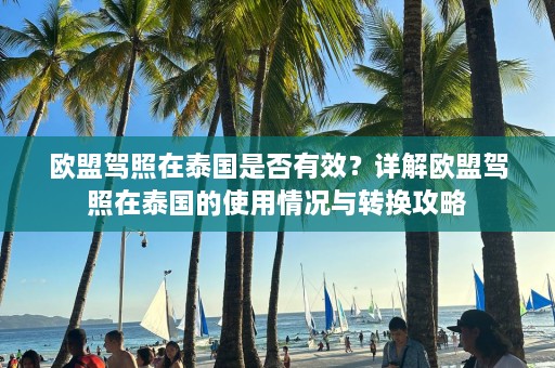 欧盟驾照在泰国是否有效？详解欧盟驾照在泰国的使用情况与转换攻略