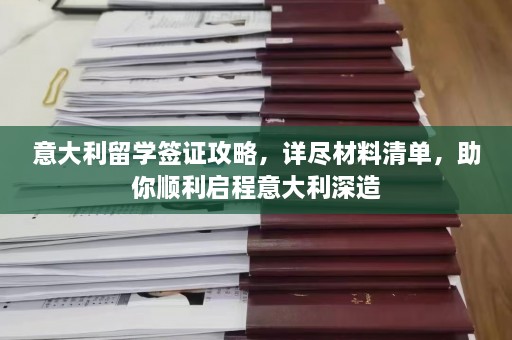 意大利留学签证攻略，详尽材料清单，助你顺利启程意大利深造