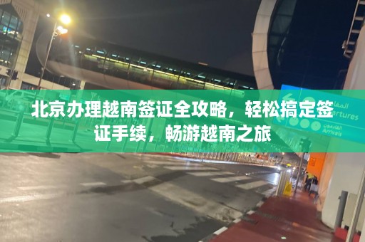 北京办理越南签证全攻略，轻松搞定签证手续，畅游越南之旅