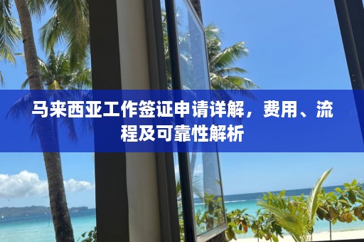 马来西亚工作签证申请详解，费用、流程及可靠性解析