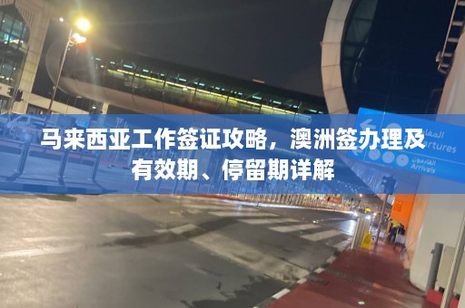 马来西亚工作签证攻略，澳洲签办理及有效期、停留期详解