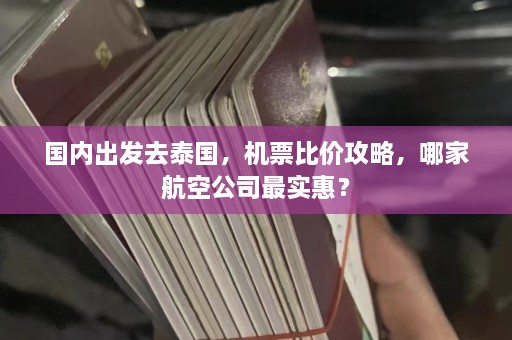 国内出发去泰国，机票比价攻略，哪家航空公司最实惠？