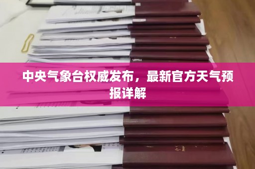 中央气象台权威发布，最新官方天气预报详解