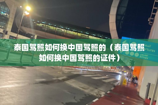 泰国驾照如何换中国驾照的（泰国驾照如何换中国驾照的证件）  第1张