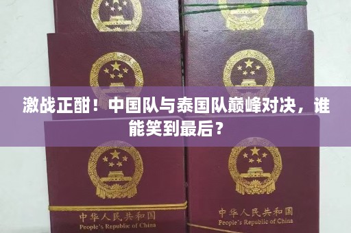 激战正酣！中国队与泰国队巅峰对决，谁能笑到最后？