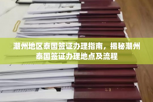 潮州地区泰国签证办理指南，揭秘潮州泰国签证办理地点及流程