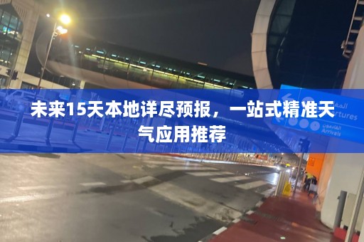 未来15天本地详尽预报，一站式精准天气应用推荐