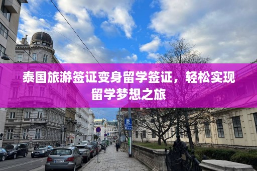 泰国旅游签证变身留学签证，轻松实现留学梦想之旅