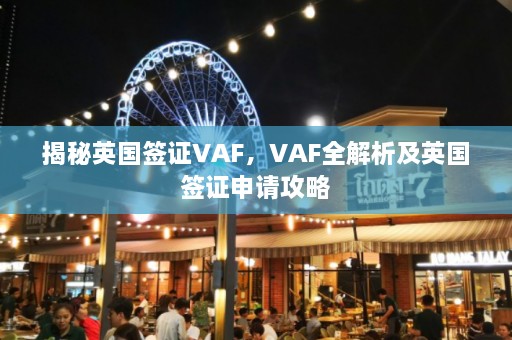 揭秘英国签证VAF，VAF全解析及英国签证申请攻略