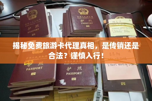 揭秘免费旅游卡代理真相，是传销还是合法？谨慎入行！