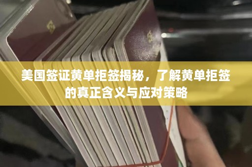 美国签证黄单拒签揭秘，了解黄单拒签的真正含义与应对策略