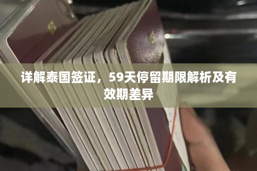 详解泰国签证，59天停留期限解析及有效期差异