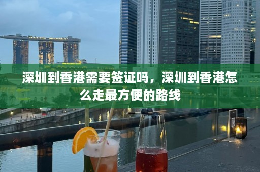 深圳到香港需要签证吗，深圳到香港怎么走最方便的路线