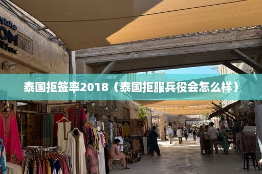 泰国拒签率2018（泰国拒服兵役会怎么样）