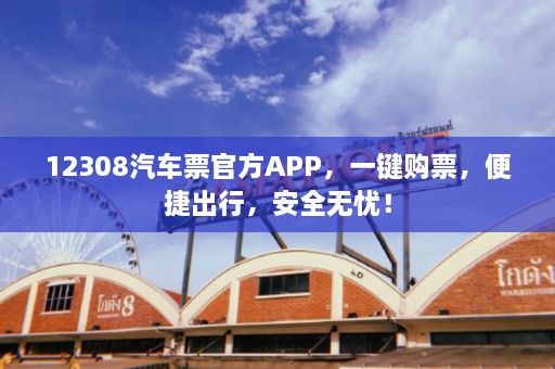 12308汽车票官方APP，一键购票，便捷出行，安全无忧！