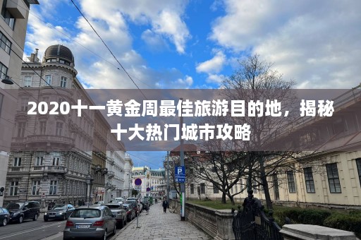 2020十一黄金周最佳旅游目的地，揭秘十大热门城市攻略