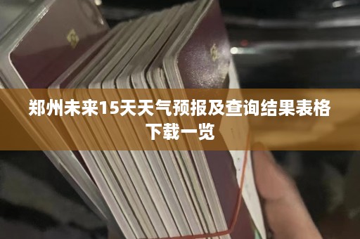 郑州未来15天天气预报及查询结果表格下载一览