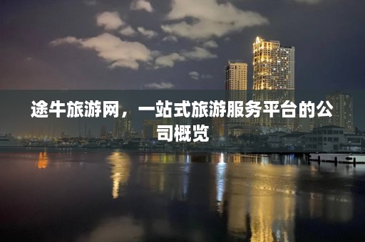 途牛旅游网，一站式旅游服务平台的公司概览