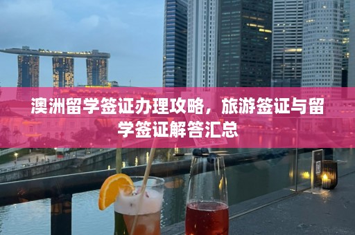 澳洲留学签证办理攻略，旅游签证与留学签证解答汇总